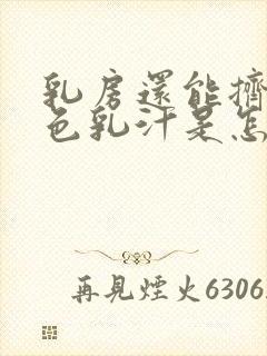 乳房还能挤出白色乳汁是怎么回事