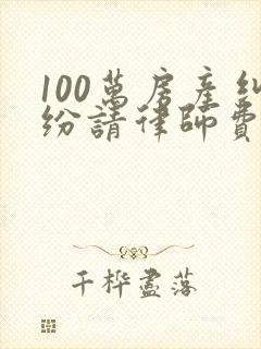 100万房产纠纷请律师费用