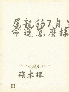 属龙的7月生的命运怎么样呢