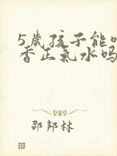 5岁孩子能喝藿香正气水吗