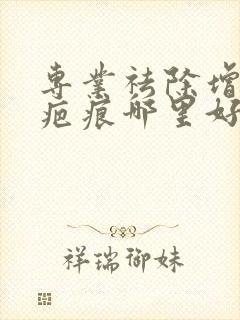 专业祛除增生性疤痕哪里好封面