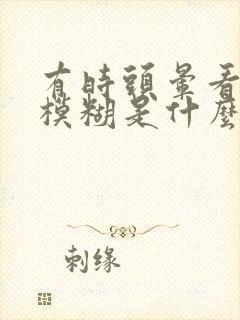 有时头晕看东西模糊是什么原因