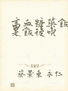 高血糖药饭前还是饭后吃