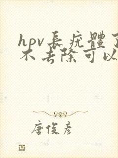 hpv长疣体了不去除可以吗封面