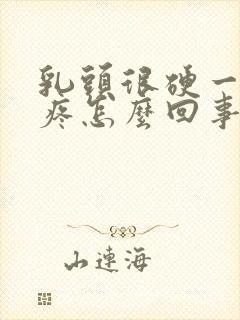 乳头很硬一碰就疼怎么回事