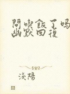 问吃饭了吗怎么幽默回复