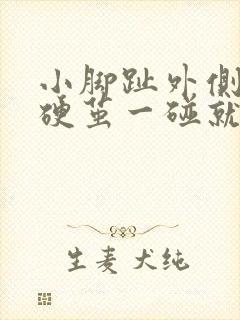 小脚趾外侧有个硬茧一碰就疼咋回事