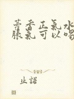 藿香正气水肚子胀气可以喝吗