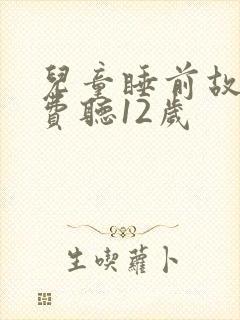 儿童睡前故事免费听12岁