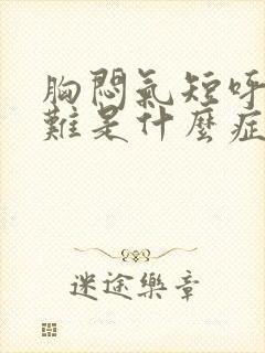 胸闷气短呼吸困难是什么症状