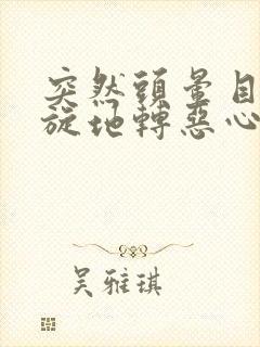 突然头晕目眩天旋地转恶心想吐出汗