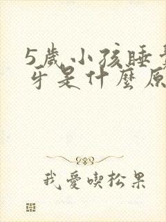 5岁小孩睡觉磨牙是什么原因引起的