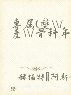 专属(双\\/产\\/骨科年下)纤仟