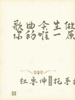 歌曲今生做不了你的唯一原唱