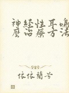 神经性耳鸣该怎么治疗方法