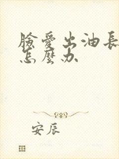 脸爱出油长痘痘怎么办