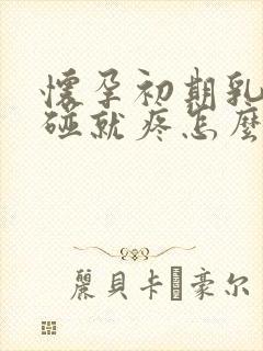 怀孕初期乳头一碰就疼怎么回事