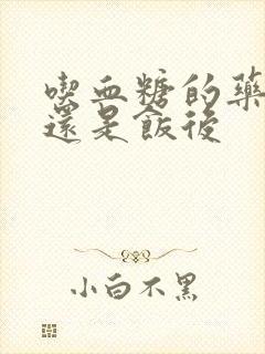 吃血糖的药饭前还是饭后封面