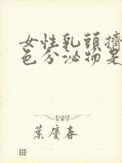 女性乳头挤出白色分泌物是什么原因