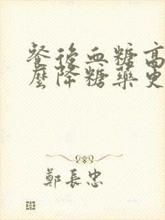 餐后血糖高吃什么降糖药更好