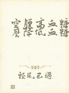 空腹高血糖吃什么降低血糖