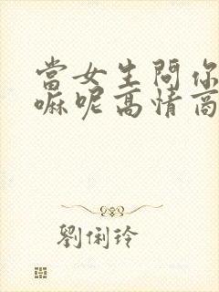 当女生问你在干嘛呢高情商回复