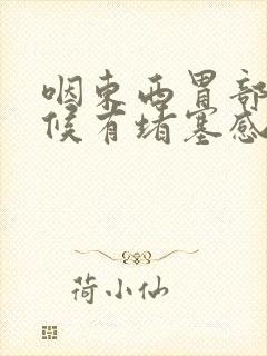 咽东西胃部的时候有堵塞感