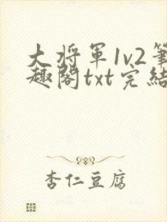 大将军1v2笔趣阁txt完结