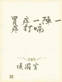 胃疼一阵一阵的疼 打嗝