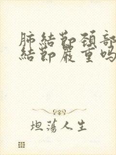 肺结节颈部淋巴结节严重吗