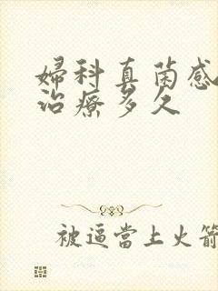 妇科真菌感染要治疗多久