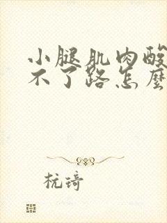 小腿肌肉酸痛走不了路怎么办