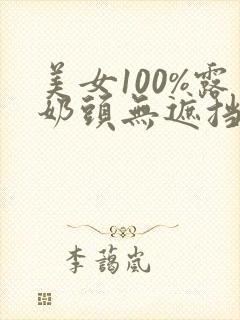 美女100%露奶头无遮挡91