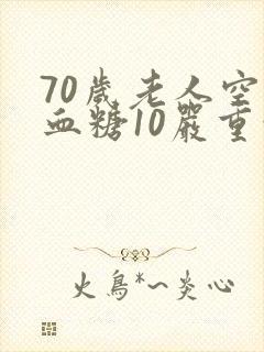 70岁老人空腹血糖10严重吗