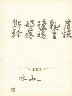 断奶后乳房变的干瘪还会恢复吗