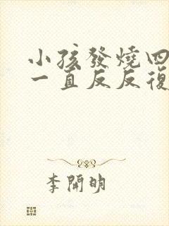 小孩发烧四五天一直反反复复