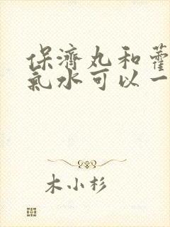 保济丸和藿香正气水可以一起吃吗