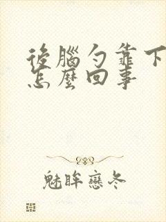 后脑勺靠下疼是怎么回事