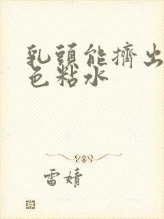 乳头能挤出乳白色粘水