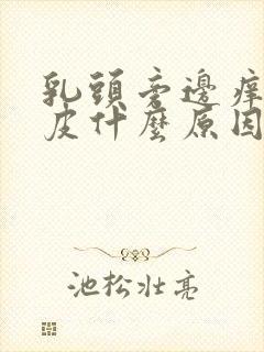 乳头旁边痒痒脱皮什么原因