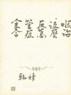 食管反流咽炎综合症怎么治