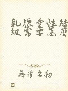 乳腺囊性结节2级需要怎么治疗