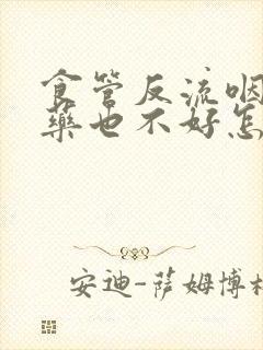 食管反流咽炎吃药也不好怎么办