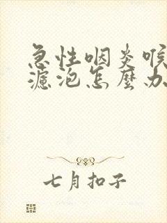 急性咽炎喉咙有滤泡怎么办