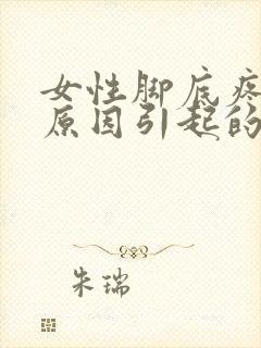 女性脚底疼痛的原因引起的