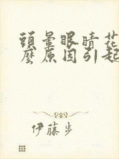 头晕眼睛花是什么原因引起的