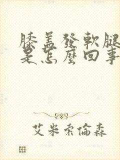 膝盖发软腿无力是怎么回事