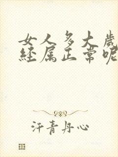 女人多大岁数绝经属正常呢