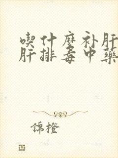 吃什么补肝又养肝排毒中药