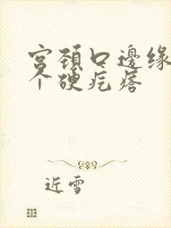 宫颈口边缘有一个硬疙瘩封面